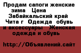 Продам сапоги женские зима › Цена ­ 5 000 - Забайкальский край, Чита г. Одежда, обувь и аксессуары » Женская одежда и обувь   